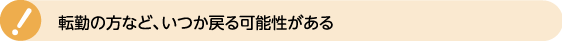 転勤の方など、いつか戻る可能性がある